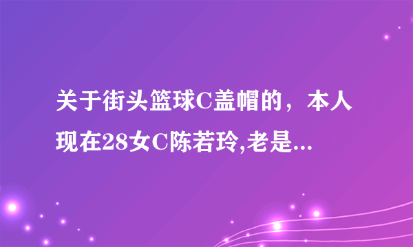 关于街头篮球C盖帽的，本人现在28女C陈若玲,老是看不准F的上篮时机（不是扣篮），尤其是那些得分控的F