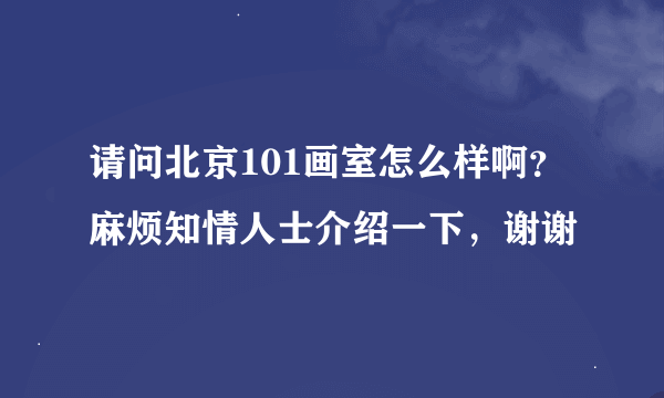 请问北京101画室怎么样啊？麻烦知情人士介绍一下，谢谢