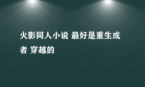 火影同人小说 最好是重生或者 穿越的