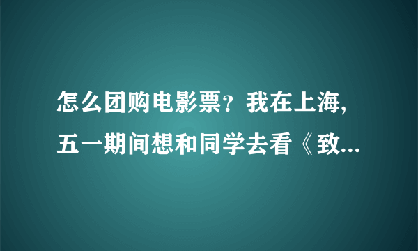 怎么团购电影票？我在上海,五一期间想和同学去看《致青春》，求解。