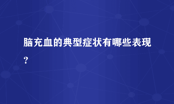 脑充血的典型症状有哪些表现？