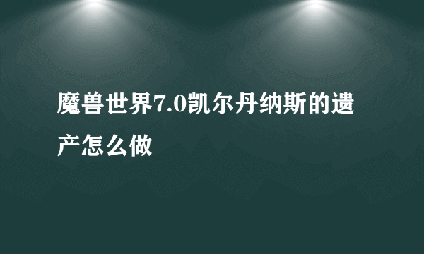 魔兽世界7.0凯尔丹纳斯的遗产怎么做