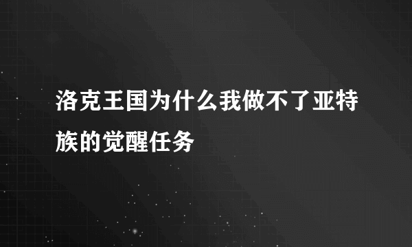 洛克王国为什么我做不了亚特族的觉醒任务