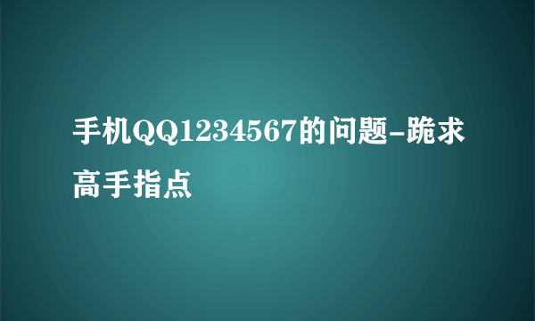 手机QQ1234567的问题-跪求高手指点