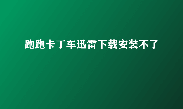 跑跑卡丁车迅雷下载安装不了