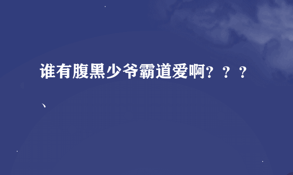 谁有腹黑少爷霸道爱啊？？？、