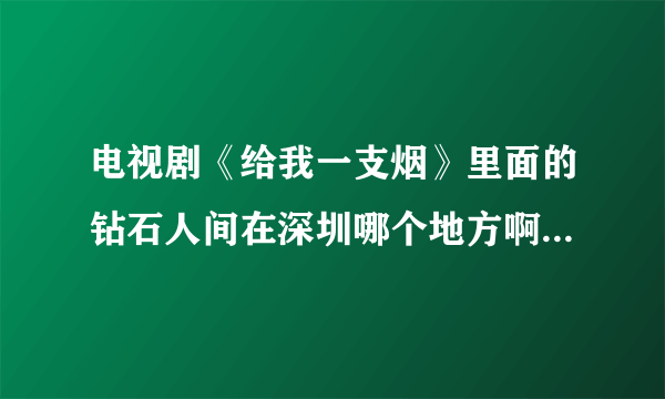 电视剧《给我一支烟》里面的钻石人间在深圳哪个地方啊？真有这个地方吗？