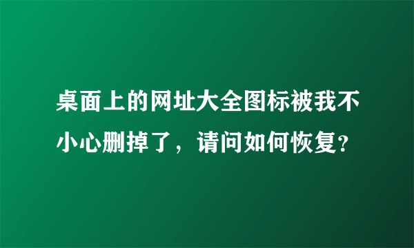 桌面上的网址大全图标被我不小心删掉了，请问如何恢复？