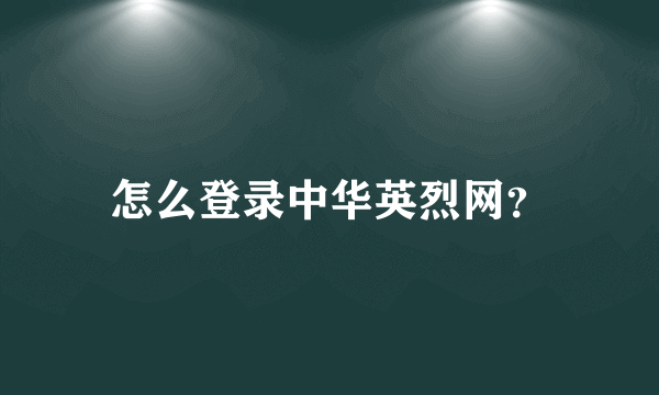 怎么登录中华英烈网？