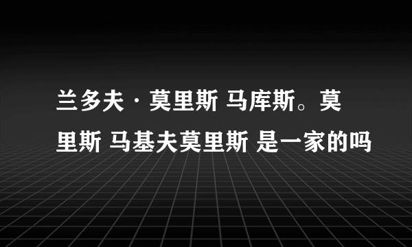 兰多夫·莫里斯 马库斯。莫里斯 马基夫莫里斯 是一家的吗