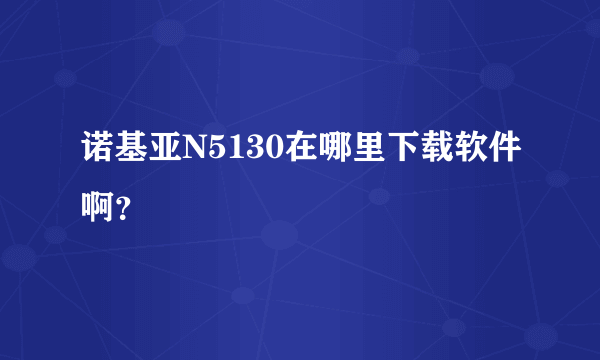 诺基亚N5130在哪里下载软件啊？