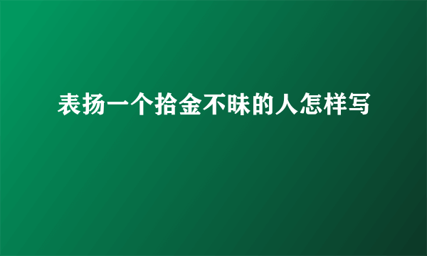 表扬一个拾金不昧的人怎样写