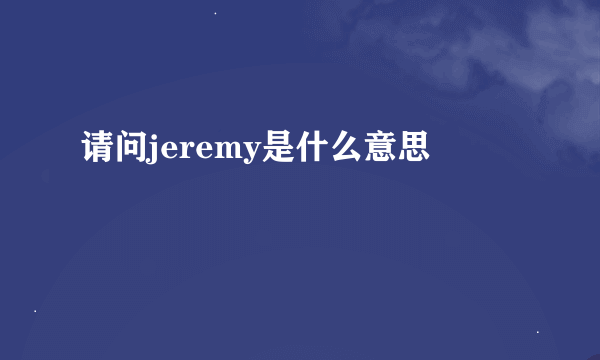 请问jeremy是什么意思