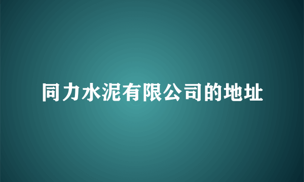 同力水泥有限公司的地址