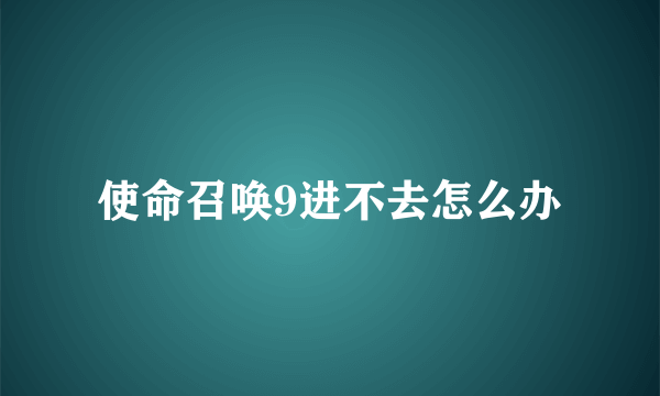 使命召唤9进不去怎么办