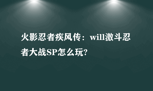 火影忍者疾风传：will激斗忍者大战SP怎么玩?