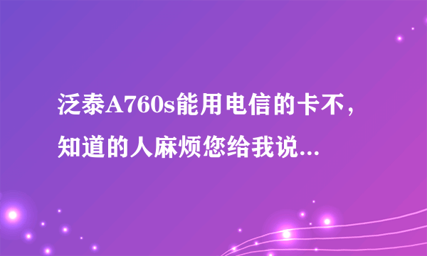 泛泰A760s能用电信的卡不，知道的人麻烦您给我说下。谢谢了！