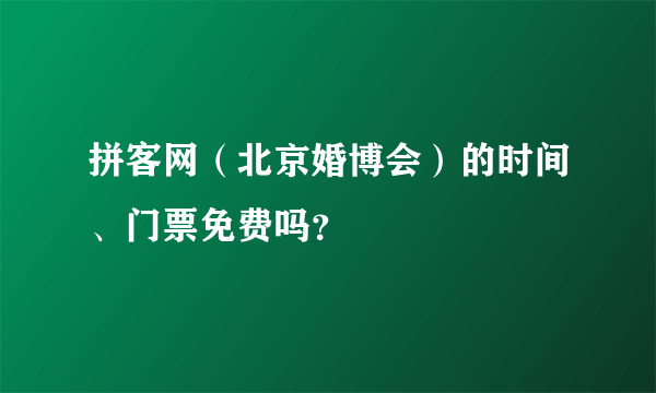 拼客网（北京婚博会）的时间、门票免费吗？