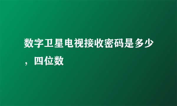 数字卫星电视接收密码是多少，四位数