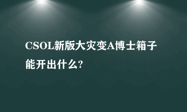 CSOL新版大灾变A博士箱子能开出什么?