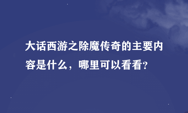 大话西游之除魔传奇的主要内容是什么，哪里可以看看？