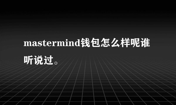 mastermind钱包怎么样呢谁听说过。