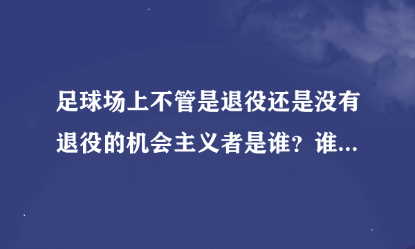 足球场上不管是退役还是没有退役的机会主义者是谁？谁是这个领域的王者？介绍下