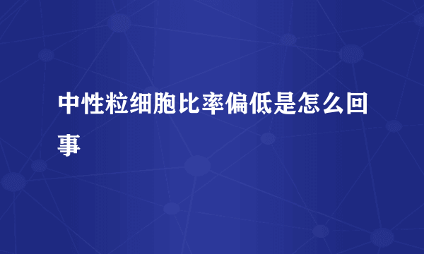 中性粒细胞比率偏低是怎么回事