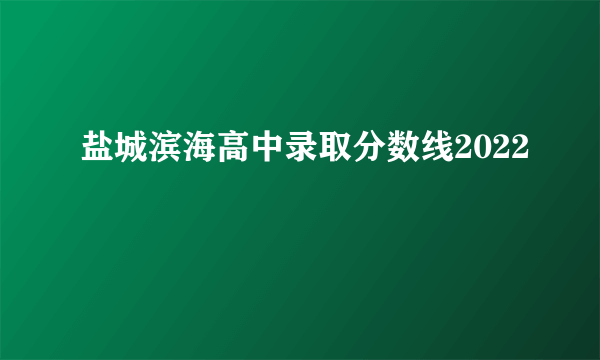 盐城滨海高中录取分数线2022