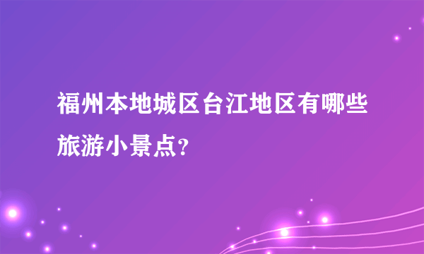 福州本地城区台江地区有哪些旅游小景点？