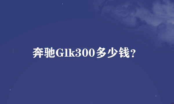 奔驰Glk300多少钱？