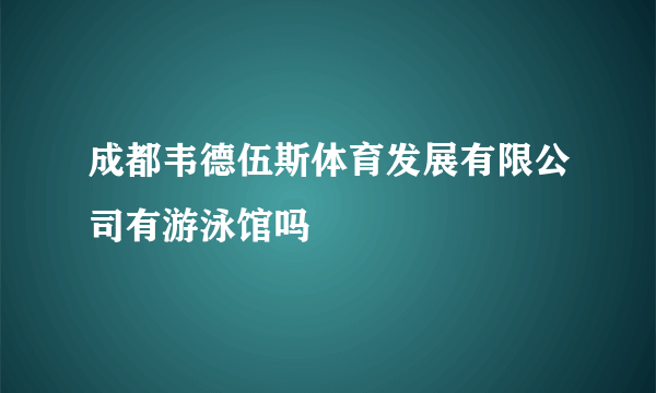 成都韦德伍斯体育发展有限公司有游泳馆吗