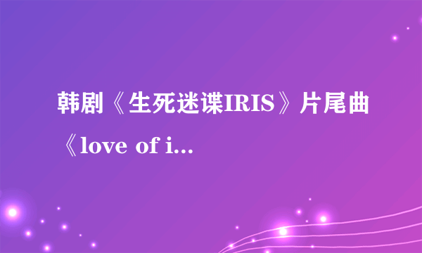 韩剧《生死迷谍IRIS》片尾曲《love of iris》的中文歌词有谁知道？