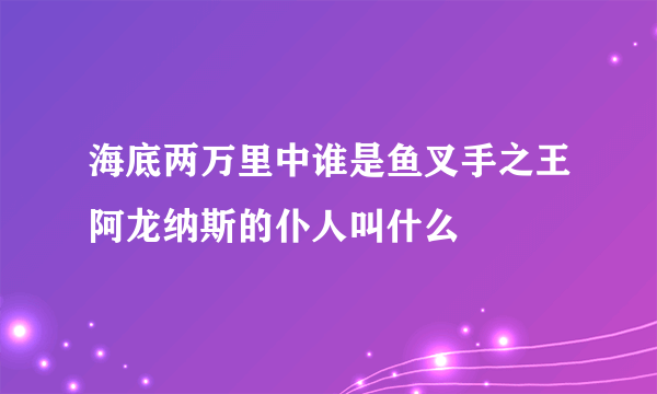 海底两万里中谁是鱼叉手之王阿龙纳斯的仆人叫什么