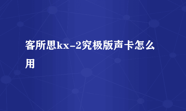 客所思kx-2究极版声卡怎么用