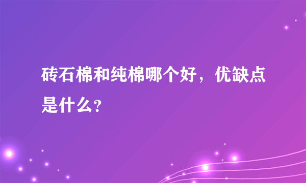 砖石棉和纯棉哪个好，优缺点是什么？