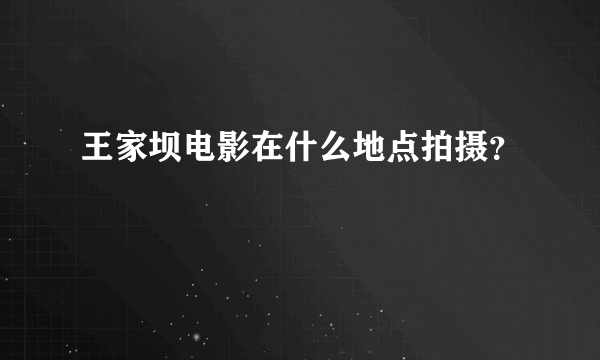 王家坝电影在什么地点拍摄？