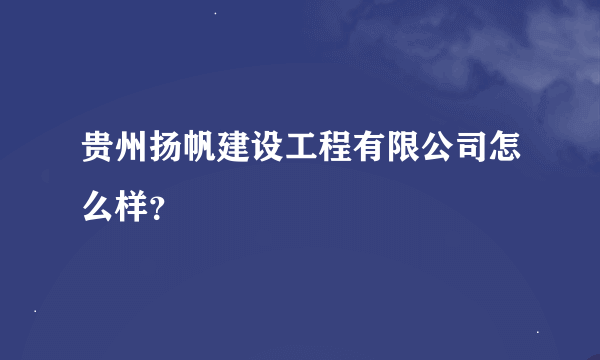 贵州扬帆建设工程有限公司怎么样？