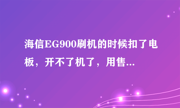 海信EG900刷机的时候扣了电板，开不了机了，用售后MSM8X55 EMMC 售后 Download_V2。0也不行