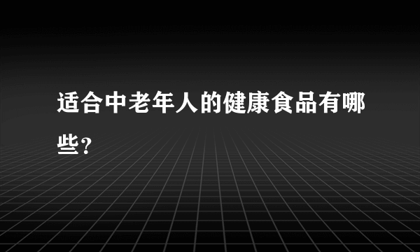 适合中老年人的健康食品有哪些？