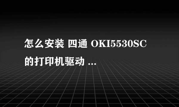 怎么安装 四通 OKI5530SC 的打印机驱动 要详细过程？