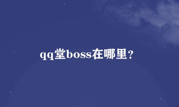 qq堂boss在哪里？