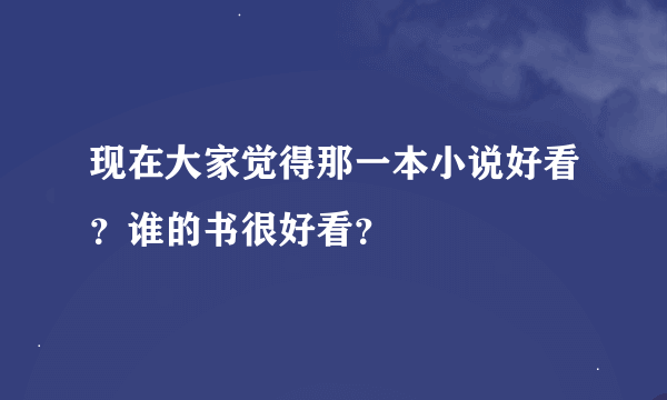 现在大家觉得那一本小说好看？谁的书很好看？