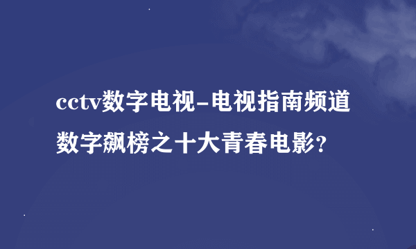 cctv数字电视-电视指南频道数字飙榜之十大青春电影？