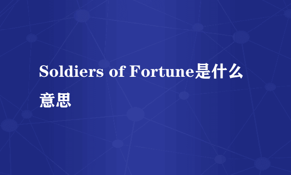 Soldiers of Fortune是什么意思