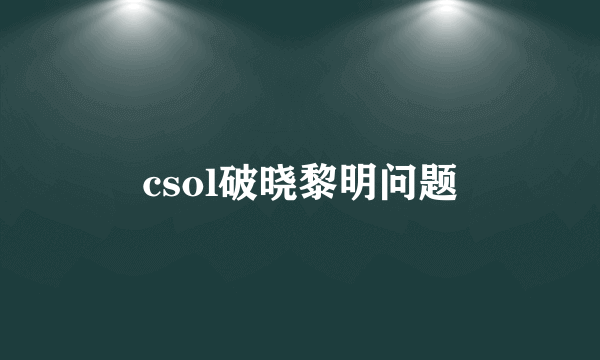 csol破晓黎明问题