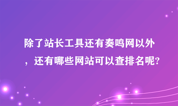 除了站长工具还有奏鸣网以外，还有哪些网站可以查排名呢?