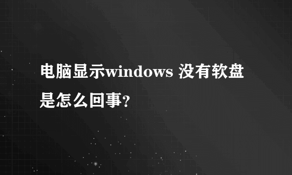 电脑显示windows 没有软盘是怎么回事？