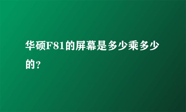 华硕F81的屏幕是多少乘多少的？