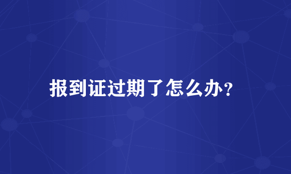 报到证过期了怎么办？